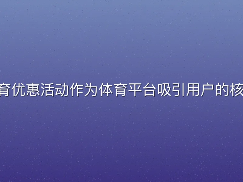 bob体育优惠活动作为体育平台吸引用户的核心策略